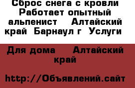 Сброс снега с кровли.Работает опытный альпенист. - Алтайский край, Барнаул г. Услуги » Для дома   . Алтайский край